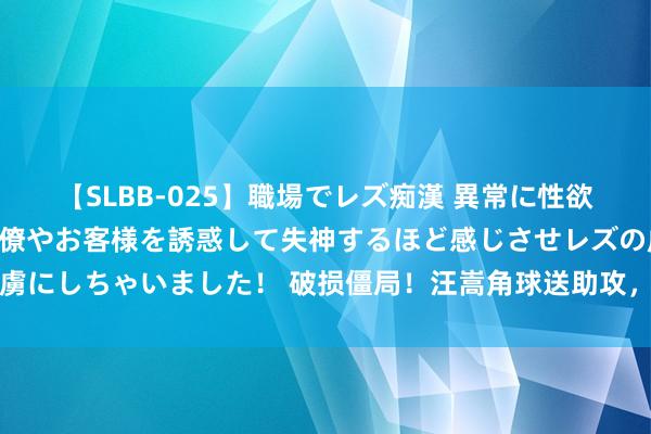 【SLBB-025】職場でレズ痴漢 異常に性欲の強い私（真性レズ）同僚やお客様を誘惑して失神するほど感じさせレズの虜にしちゃいました！ 破损僵局！汪嵩角球送助攻，张宸粱高高跃起初球破门