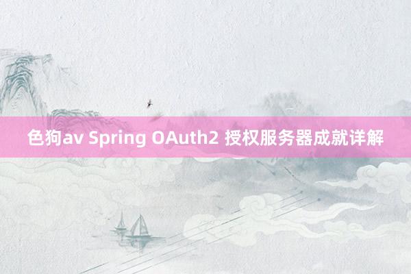 色狗av Spring OAuth2 授权服务器成就详解