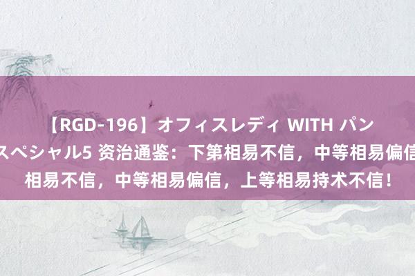 【RGD-196】オフィスレディ WITH パンティーストッキング スペシャル5 资治通鉴：下第相易不信，中等相易偏信，上等相易持术不信！