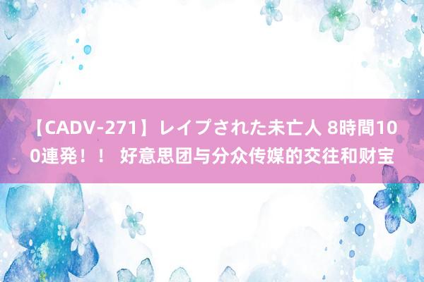 【CADV-271】レイプされた未亡人 8時間100連発！！ 好意思团与分众传媒的交往和财宝