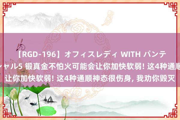 【RGD-196】オフィスレディ WITH パンティーストッキング スペシャル5 锻真金不怕火可能会让你加快软弱! 这4种通顺神态很伤身， 我劝你毁灭