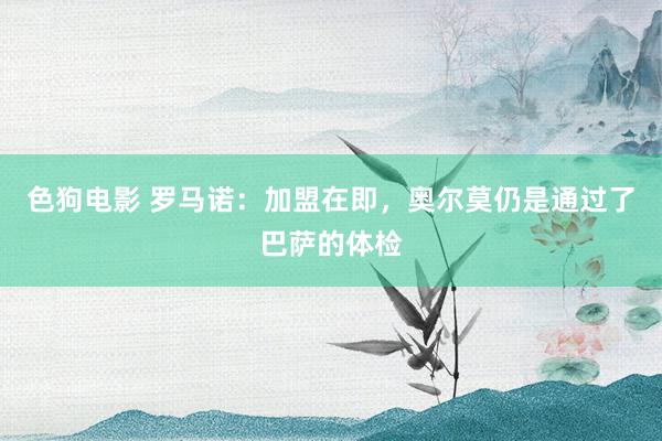 色狗电影 罗马诺：加盟在即，奥尔莫仍是通过了巴萨的体检