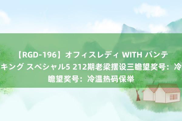 【RGD-196】オフィスレディ WITH パンティーストッキング スペシャル5 212期老梁摆设三瞻望奖号：冷温热码保举