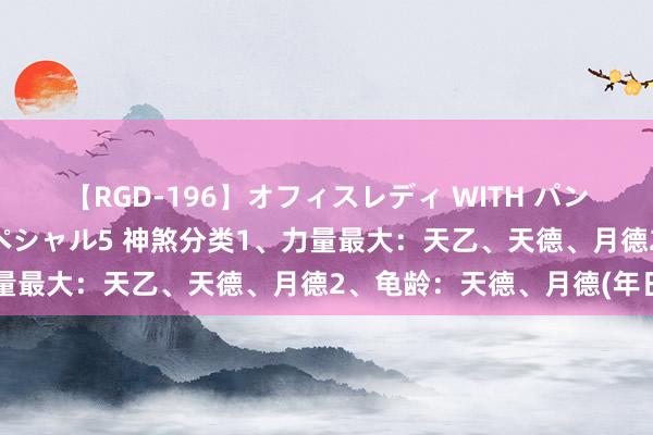 【RGD-196】オフィスレディ WITH パンティーストッキング スペシャル5 神煞分类1、力量最大：天乙、天德、月德2、龟龄：天德、月德(年日