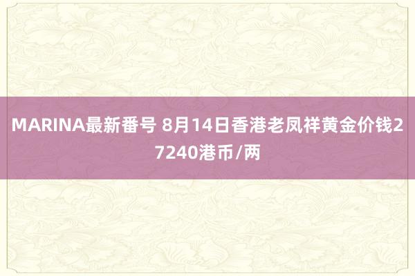 MARINA最新番号 8月14日香港老凤祥黄金价钱27240港币/两