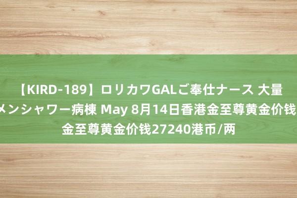 【KIRD-189】ロリカワGALご奉仕ナース 大量ぶっかけザーメンシャワー病棟 May 8月14日香港金至尊黄金价钱27240港币/两