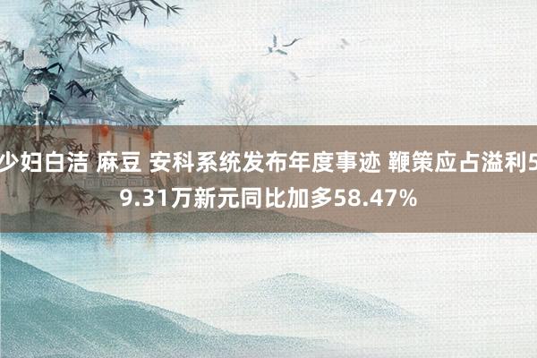 少妇白洁 麻豆 安科系统发布年度事迹 鞭策应占溢利59.31万新元同比加多58.47%