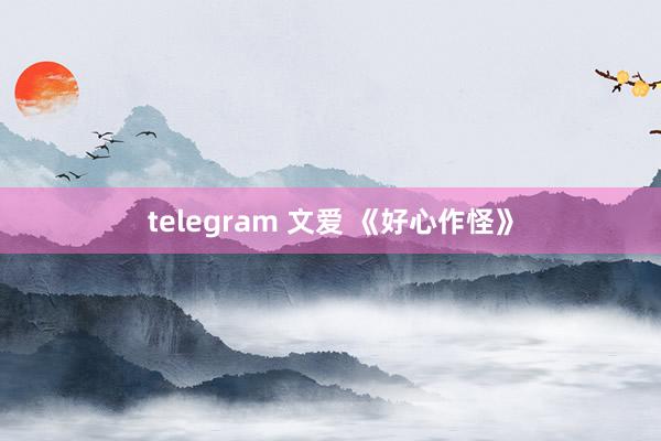 telegram 文爱 《好心作怪》