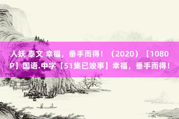 人妖 泰文 幸福，垂手而得！（2020）【1080P】国语.中字【51集已竣事】幸福，垂手而得！